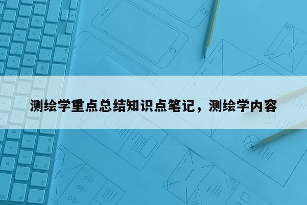 测绘学重点总结知识点笔记，测绘学内容