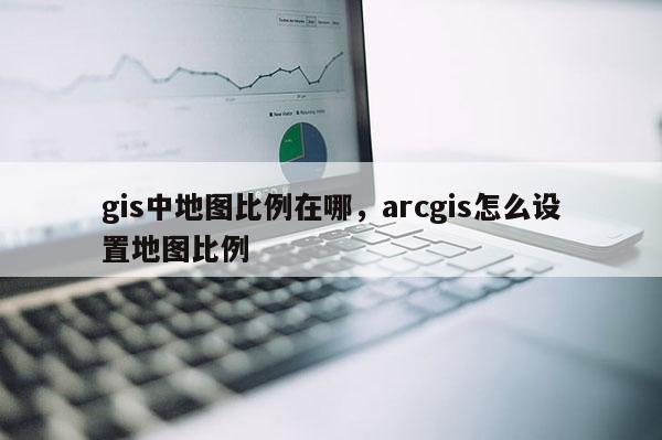 gis中地图比例在哪，arcgis怎么设置地图比例