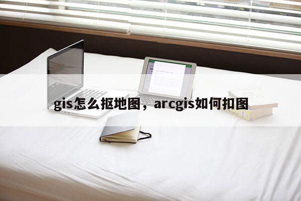 gis怎么抠地图，arcgis如何扣图