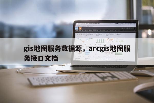 gis地图服务数据源，arcgis地图服务接口文档