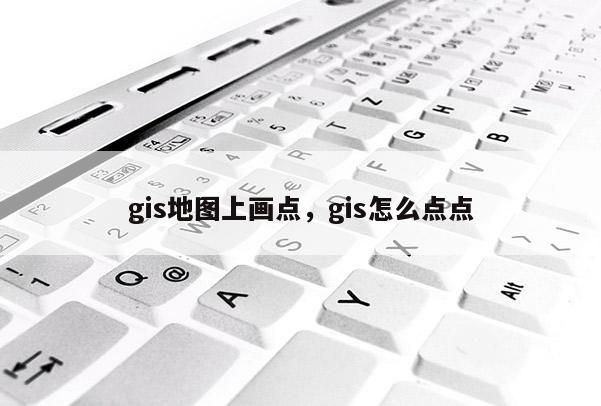 gis地图上画点，gis怎么点点