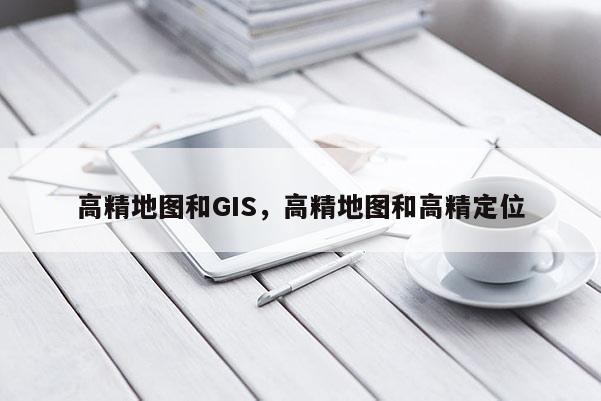 高精地图和GIS，高精地图和高精定位