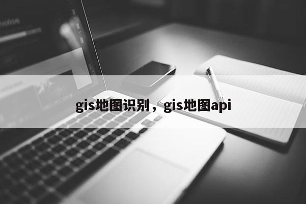 gis地图识别，gis地图api