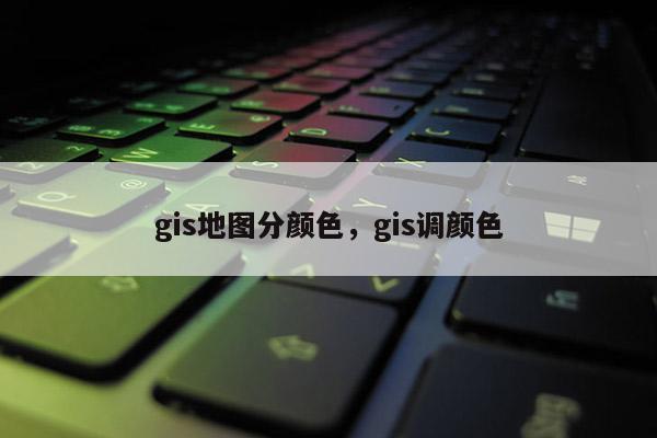 gis地图分颜色，gis调颜色