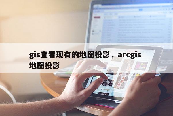 gis查看现有的地图投影，arcgis 地图投影