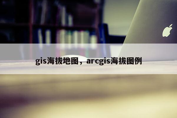 gis海拔地图，arcgis海拔图例