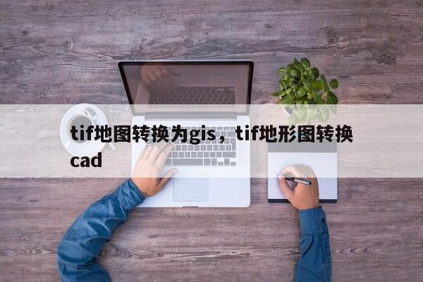 tif地图转换为gis，tif地形图转换cad