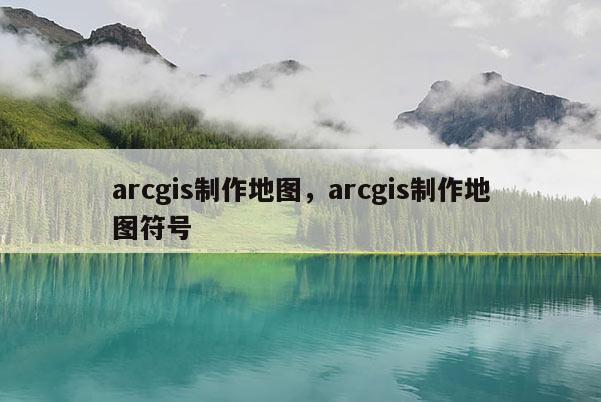 arcgis制作地图，arcgis制作地图符号