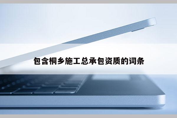 包含桐乡施工总承包资质的词条