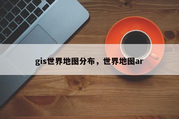 gis世界地图分布，世界地图ar