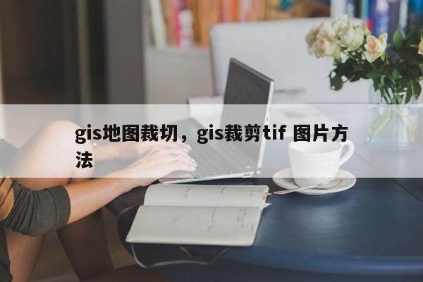 gis地图裁切，gis裁剪tif 图片方法