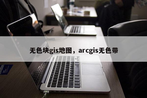 无色块gis地图，arcgis无色带