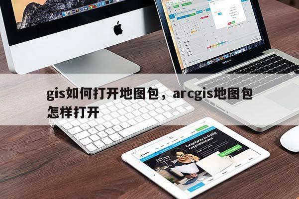 gis如何打开地图包，arcgis地图包怎样打开