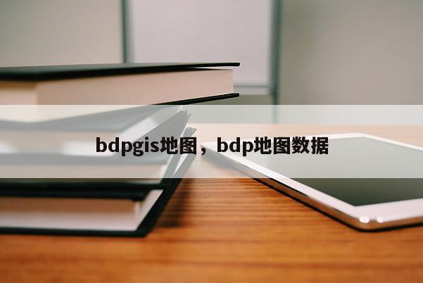 bdpgis地图，bdp地图数据