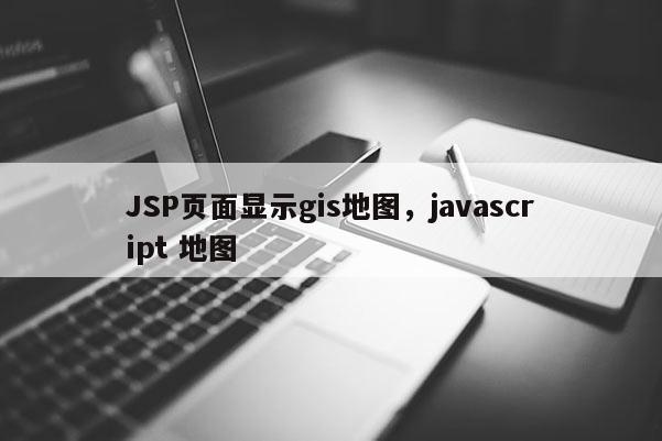 JSP页面显示gis地图，javascript 地图