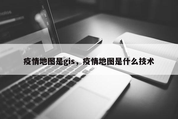 疫情地图是gis，疫情地图是什么技术