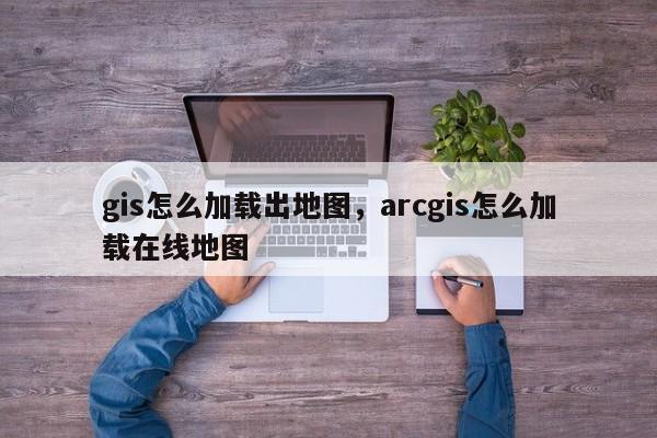 gis怎么加载出地图，arcgis怎么加载在线地图