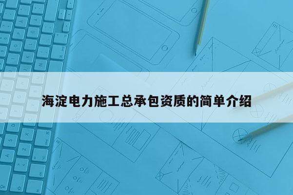 海淀电力施工总承包资质的简单介绍