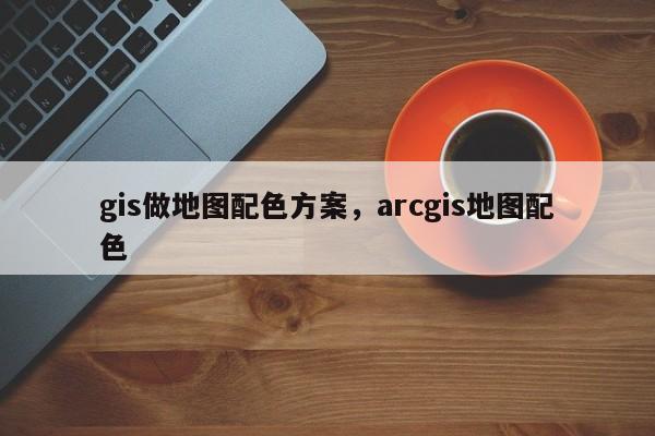 gis做地图配色方案，arcgis地图配色